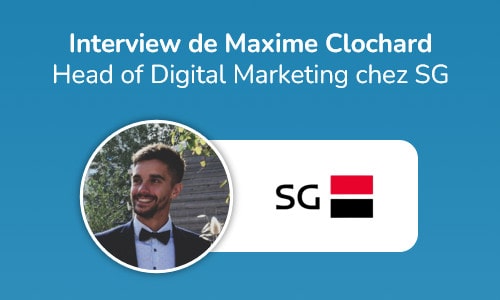 Interview de Maxime Clochard, Head of Digital Marketing chez SG